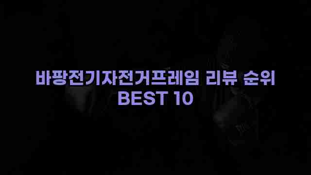 바팡전기자전거프레임 리뷰 순위 BEST 10