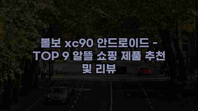 볼보 xc90 안드로이드 - TOP 9 알뜰 쇼핑 제품 추천 및 리뷰