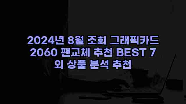 2024년 8월 조회 그래픽카드 2060 팬교체 추천 BEST 7 외 상품 분석 추천