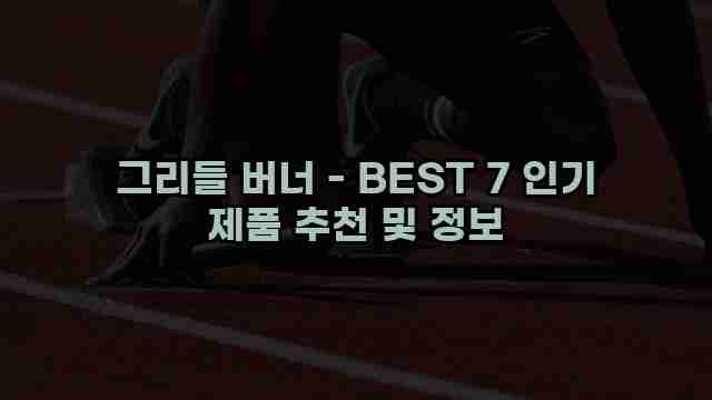 그리들 버너 - BEST 7 인기 제품 추천 및 정보