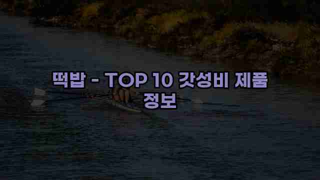 떡밥 - TOP 10 갓성비 제품 정보