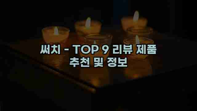 써치 - TOP 9 리뷰 제품 추천 및 정보