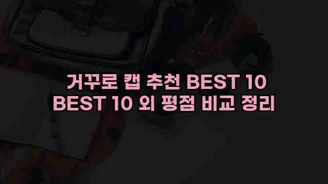  거꾸로 캡 추천 BEST 10 BEST 10 외 평점 비교 정리