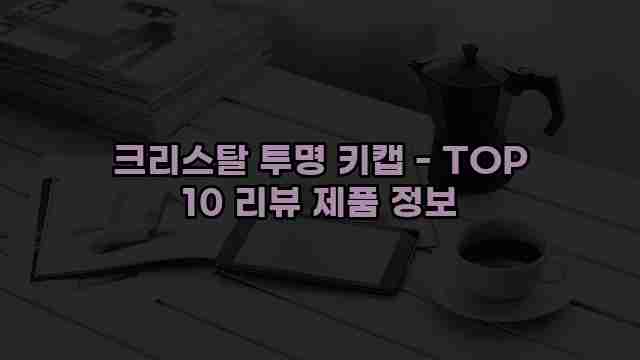 크리스탈 투명 키캡 - TOP 10 리뷰 제품 정보