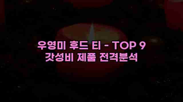 우영미 후드 티 - TOP 9 갓성비 제품 전격분석