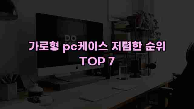 가로형 pc케이스 저렴한 순위 TOP 7