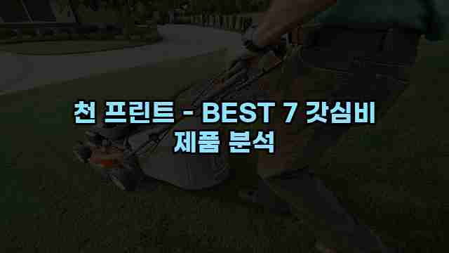 천 프린트 - BEST 7 갓심비 제품 분석