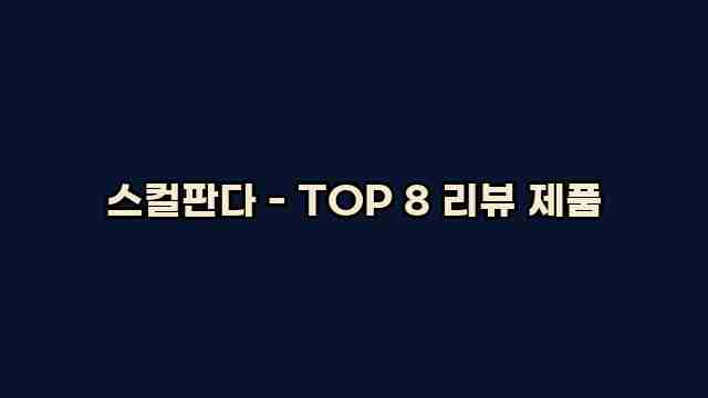 스컬판다 - TOP 8 리뷰 제품 