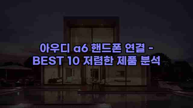 아우디 a6 핸드폰 연결 - BEST 10 저렴한 제품 분석