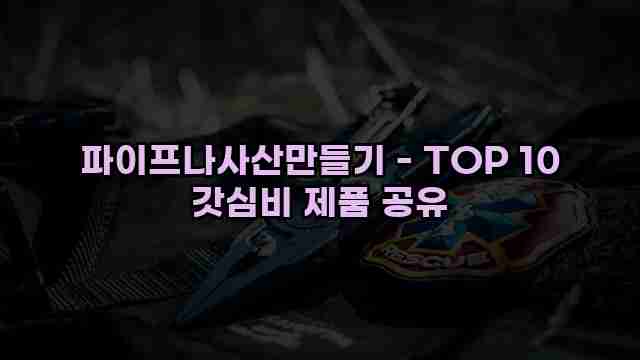 파이프나사산만들기 - TOP 10 갓심비 제품 공유