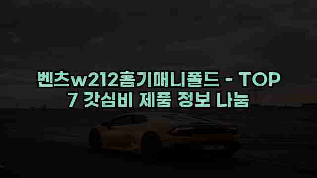 벤츠w212흡기매니폴드 - TOP 7 갓심비 제품 정보 나눔