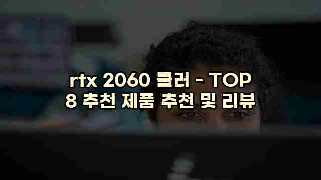 rtx 2060 쿨러 - TOP 8 추천 제품 추천 및 리뷰