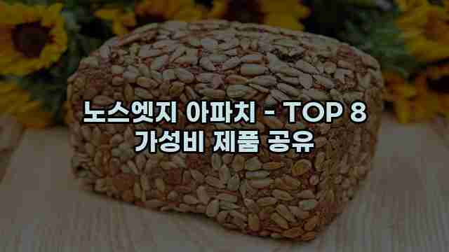 노스엣지 아파치 - TOP 8 가성비 제품 공유