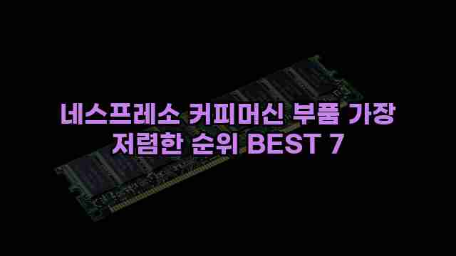 네스프레소 커피머신 부품 가장 저렴한 순위 BEST 7