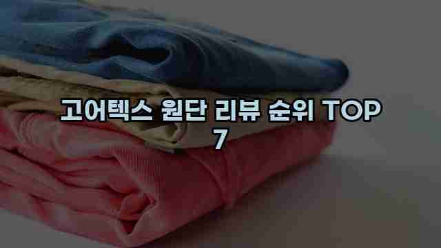 고어텍스 원단 리뷰 순위 TOP 7