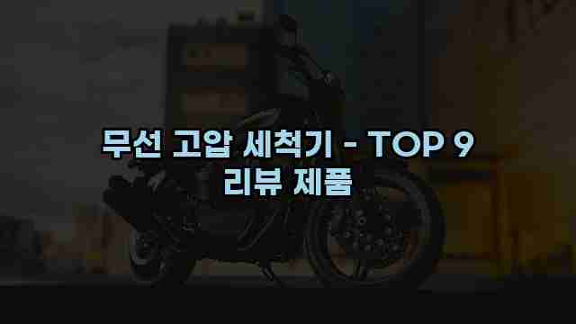 무선 고압 세척기 - TOP 9 리뷰 제품 