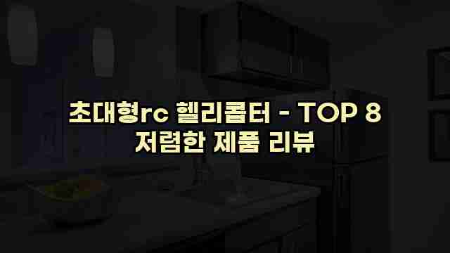 초대형rc 헬리콥터 - TOP 8 저렴한 제품 리뷰