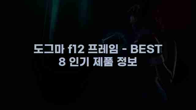 도그마 f12 프레임 - BEST 8 인기 제품 정보