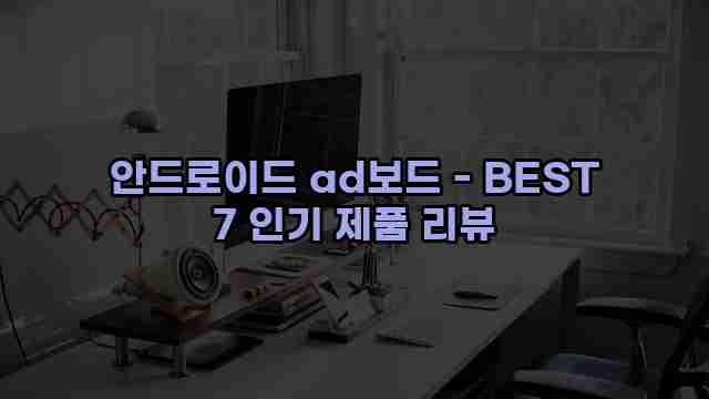 안드로이드 ad보드 - BEST 7 인기 제품 리뷰