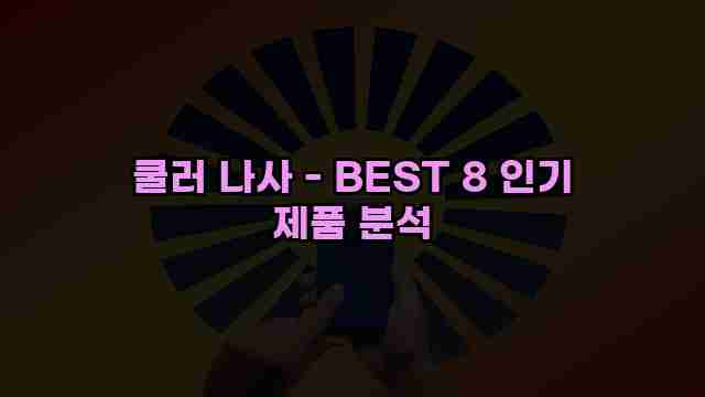 쿨러 나사 - BEST 8 인기 제품 분석