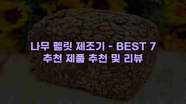 나무 펠릿 제조기 - BEST 7 추천 제품 추천 및 리뷰