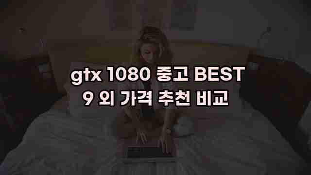  gtx 1080 중고 BEST 9 외 가격 추천 비교