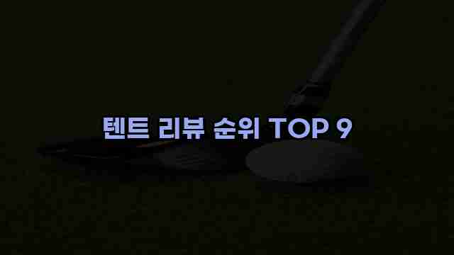 텐트 리뷰 순위 TOP 9