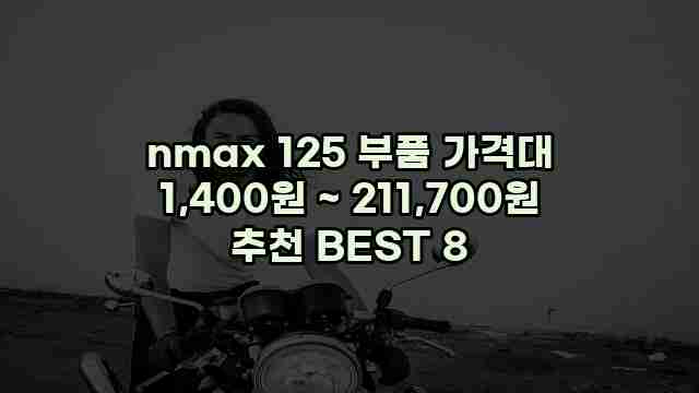 nmax 125 부품 가격대 1,400원 ~ 211,700원 추천 BEST 8