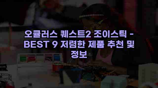 오큘러스 퀘스트2 조이스틱 - BEST 9 저렴한 제품 추천 및 정보