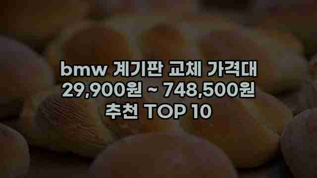 bmw 계기판 교체 가격대 29,900원 ~ 748,500원 추천 TOP 10