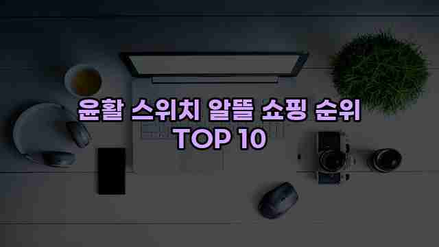 윤활 스위치 알뜰 쇼핑 순위 TOP 10