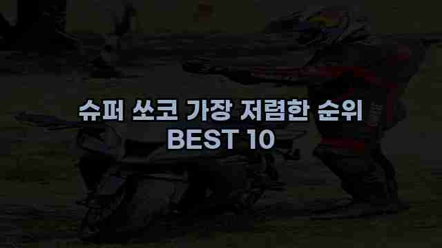 슈퍼 쏘코 가장 저렴한 순위 BEST 10