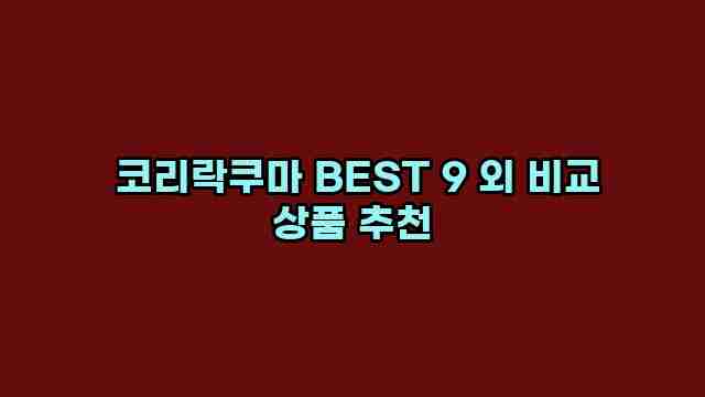  코리락쿠마 BEST 9 외 비교 상품 추천