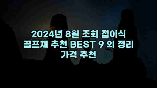 2024년 8월 조회 접이식 골프채 추천 BEST 9 외 정리 가격 추천