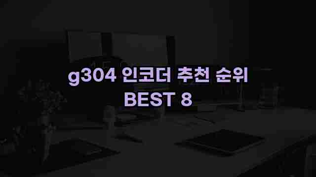 g304 인코더 추천 순위 BEST 8