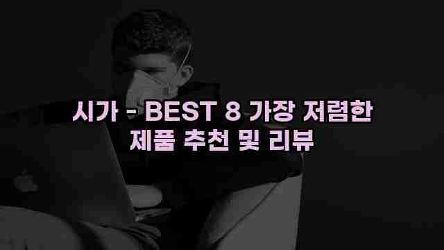 시가 - BEST 8 가장 저렴한 제품 추천 및 리뷰