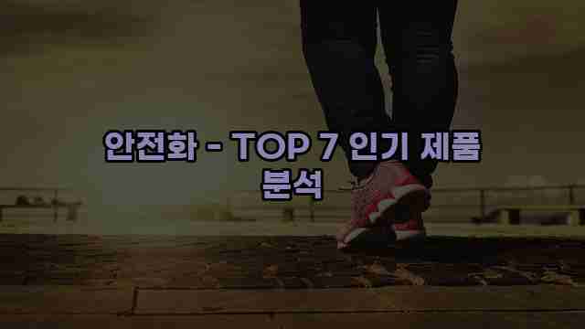 안전화 - TOP 7 인기 제품 분석