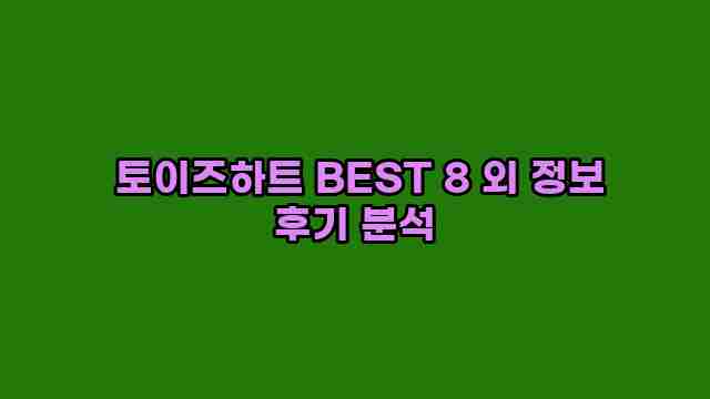  토이즈하트 BEST 8 외 정보 후기 분석