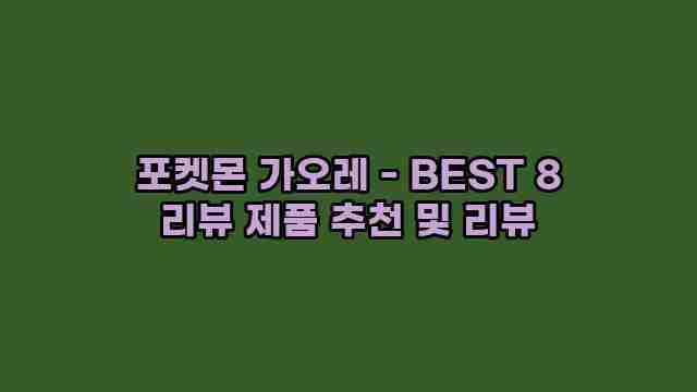 포켓몬 가오레 - BEST 8 리뷰 제품 추천 및 리뷰