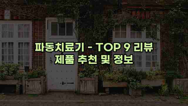 파동치료기 - TOP 9 리뷰 제품 추천 및 정보