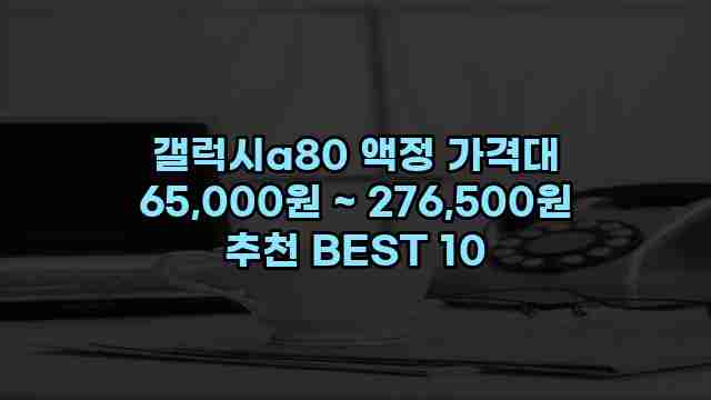 갤럭시a80 액정 가격대 65,000원 ~ 276,500원 추천 BEST 10