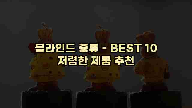 블라인드 종류 - BEST 10 저렴한 제품 추천