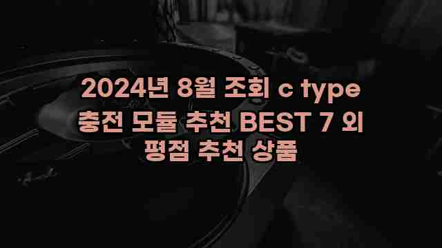 2024년 8월 조회 c type 충전 모듈 추천 BEST 7 외 평점 추천 상품