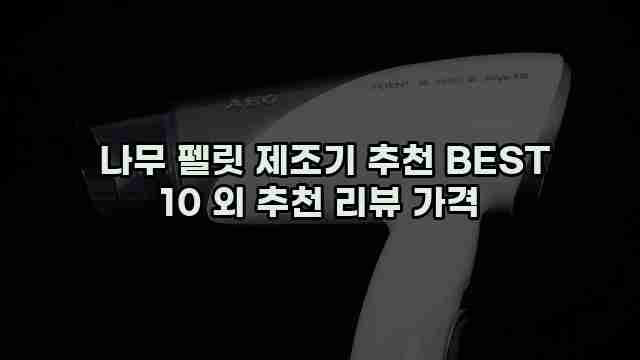  나무 펠릿 제조기 추천 BEST 10 외 추천 리뷰 가격