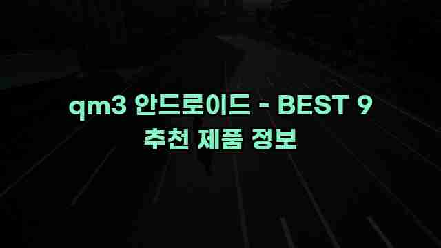 qm3 안드로이드 - BEST 9 추천 제품 정보