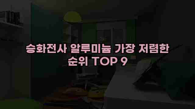 승화전사 알루미늄 가장 저렴한 순위 TOP 9