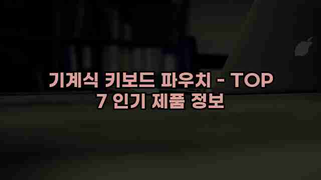 기계식 키보드 파우치 - TOP 7 인기 제품 정보