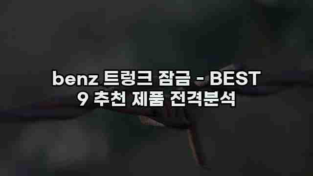 benz 트렁크 잠금 - BEST 9 추천 제품 전격분석