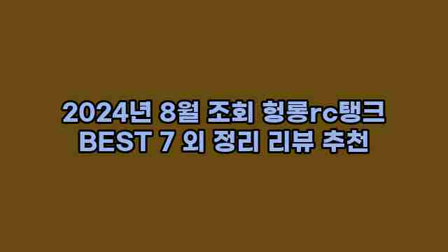 2024년 8월 조회 헝롱rc탱크 BEST 7 외 정리 리뷰 추천