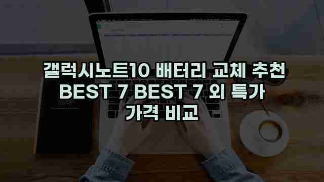  갤럭시노트10 배터리 교체 추천 BEST 7 BEST 7 외 특가 가격 비교